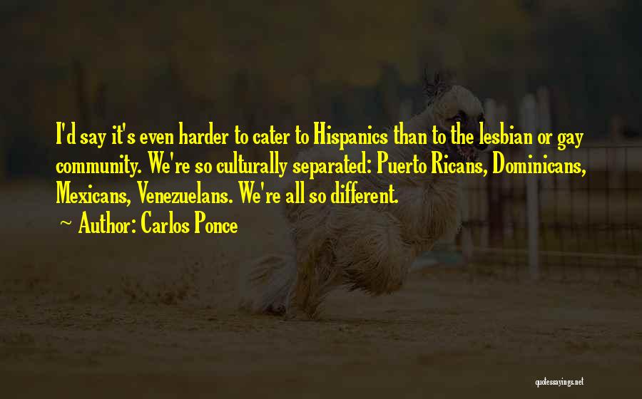 Carlos Ponce Quotes: I'd Say It's Even Harder To Cater To Hispanics Than To The Lesbian Or Gay Community. We're So Culturally Separated: