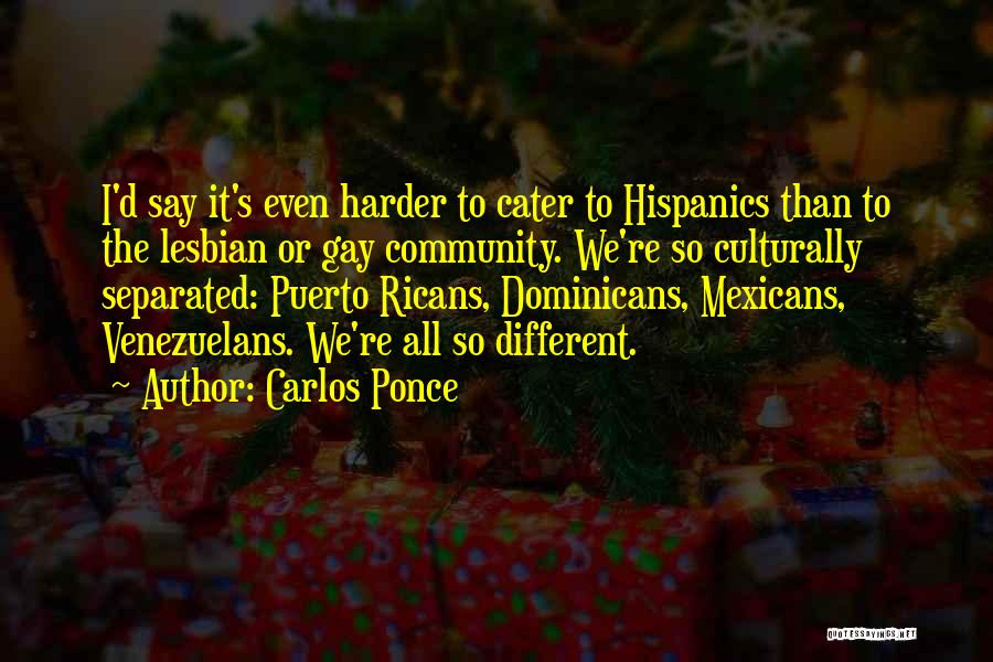 Carlos Ponce Quotes: I'd Say It's Even Harder To Cater To Hispanics Than To The Lesbian Or Gay Community. We're So Culturally Separated: