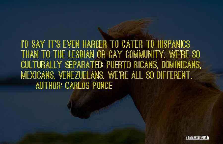 Carlos Ponce Quotes: I'd Say It's Even Harder To Cater To Hispanics Than To The Lesbian Or Gay Community. We're So Culturally Separated: