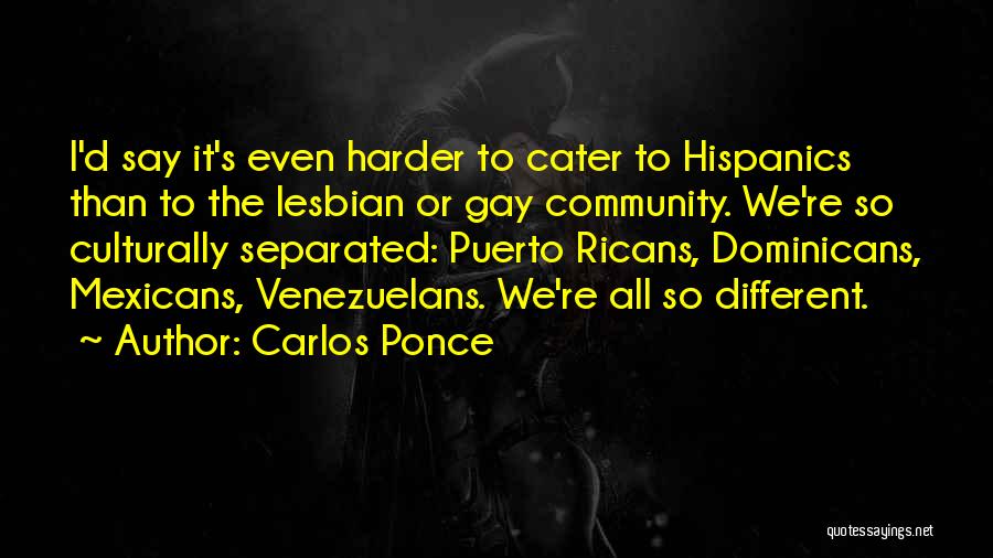 Carlos Ponce Quotes: I'd Say It's Even Harder To Cater To Hispanics Than To The Lesbian Or Gay Community. We're So Culturally Separated: