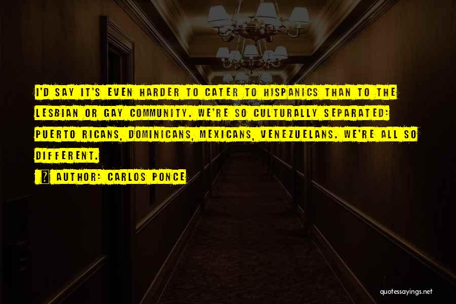 Carlos Ponce Quotes: I'd Say It's Even Harder To Cater To Hispanics Than To The Lesbian Or Gay Community. We're So Culturally Separated: