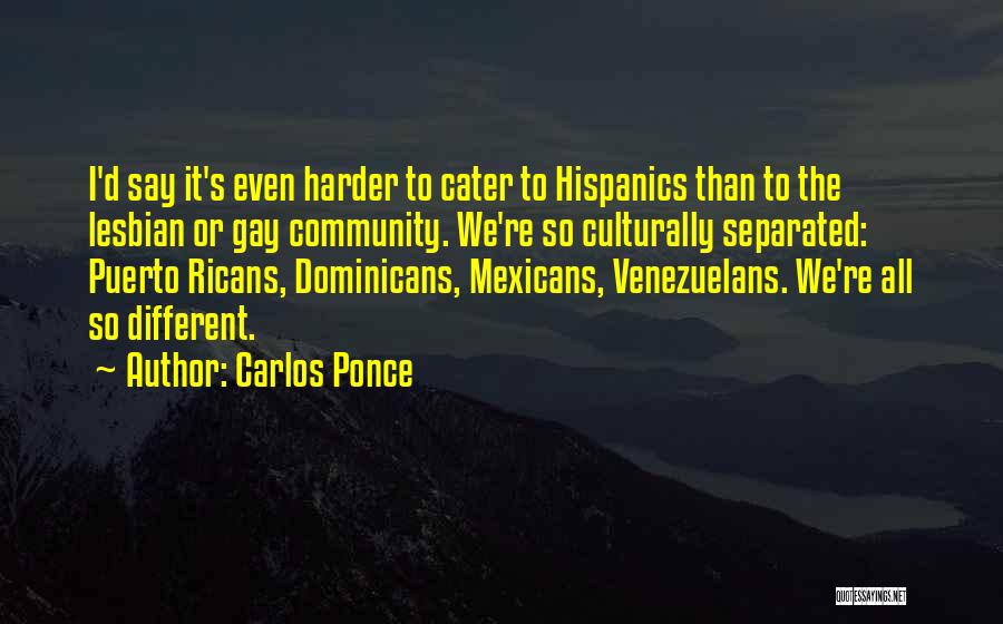 Carlos Ponce Quotes: I'd Say It's Even Harder To Cater To Hispanics Than To The Lesbian Or Gay Community. We're So Culturally Separated: