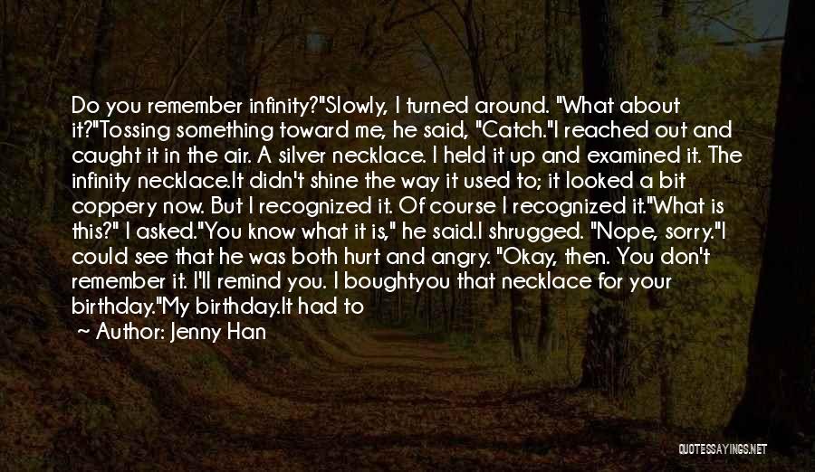 Jenny Han Quotes: Do You Remember Infinity?slowly, I Turned Around. What About It?tossing Something Toward Me, He Said, Catch.i Reached Out And Caught