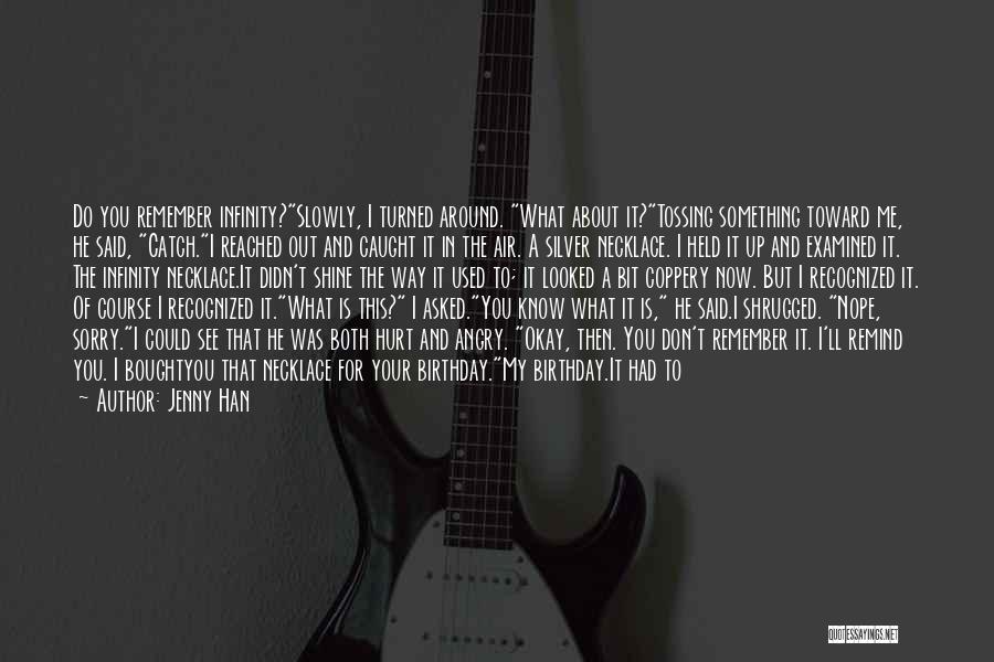 Jenny Han Quotes: Do You Remember Infinity?slowly, I Turned Around. What About It?tossing Something Toward Me, He Said, Catch.i Reached Out And Caught