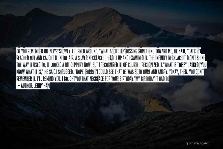 Jenny Han Quotes: Do You Remember Infinity?slowly, I Turned Around. What About It?tossing Something Toward Me, He Said, Catch.i Reached Out And Caught