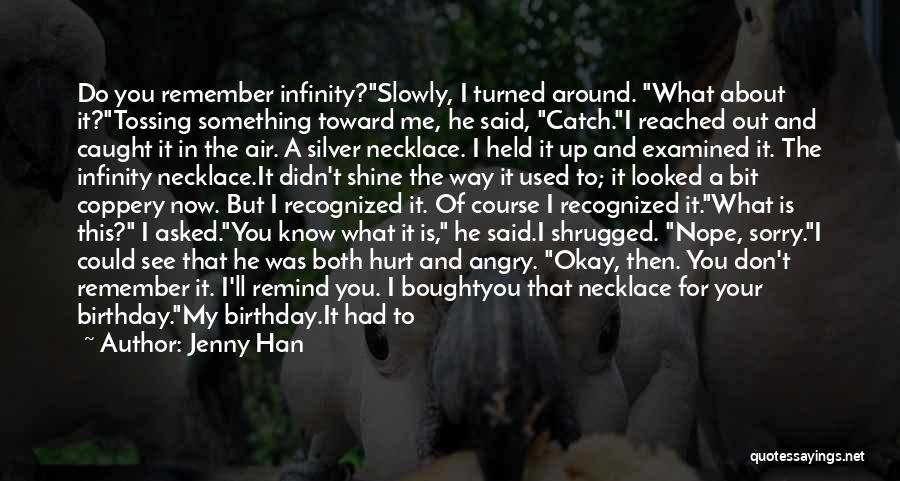 Jenny Han Quotes: Do You Remember Infinity?slowly, I Turned Around. What About It?tossing Something Toward Me, He Said, Catch.i Reached Out And Caught