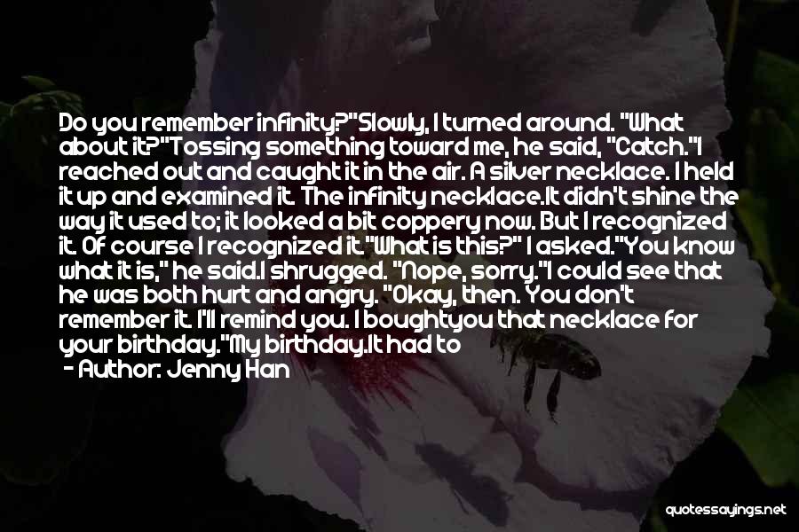 Jenny Han Quotes: Do You Remember Infinity?slowly, I Turned Around. What About It?tossing Something Toward Me, He Said, Catch.i Reached Out And Caught