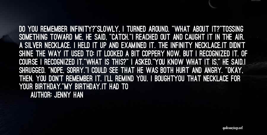 Jenny Han Quotes: Do You Remember Infinity?slowly, I Turned Around. What About It?tossing Something Toward Me, He Said, Catch.i Reached Out And Caught