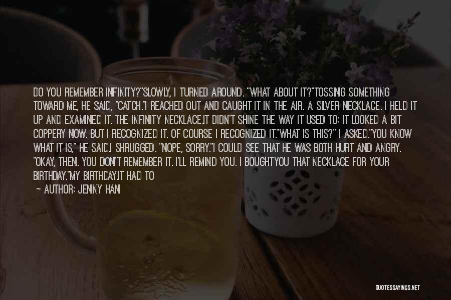 Jenny Han Quotes: Do You Remember Infinity?slowly, I Turned Around. What About It?tossing Something Toward Me, He Said, Catch.i Reached Out And Caught