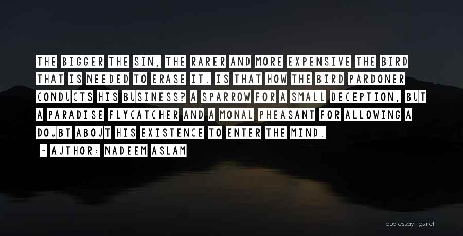 Nadeem Aslam Quotes: The Bigger The Sin, The Rarer And More Expensive The Bird That Is Needed To Erase It. Is That How
