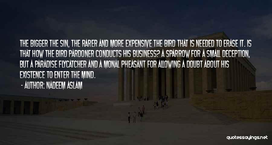 Nadeem Aslam Quotes: The Bigger The Sin, The Rarer And More Expensive The Bird That Is Needed To Erase It. Is That How
