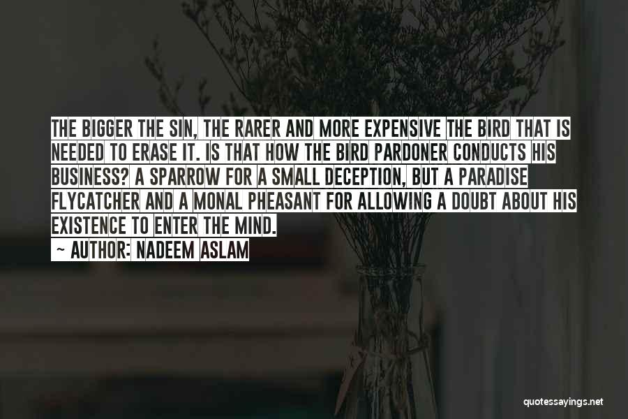 Nadeem Aslam Quotes: The Bigger The Sin, The Rarer And More Expensive The Bird That Is Needed To Erase It. Is That How
