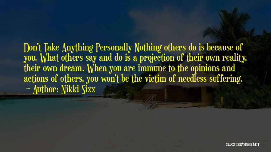 Nikki Sixx Quotes: Don't Take Anything Personally Nothing Others Do Is Because Of You. What Others Say And Do Is A Projection Of