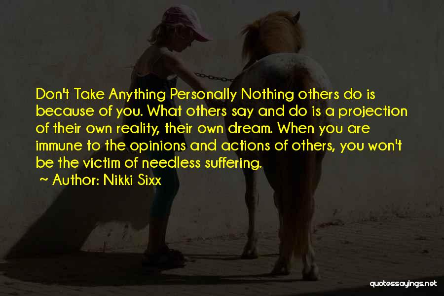Nikki Sixx Quotes: Don't Take Anything Personally Nothing Others Do Is Because Of You. What Others Say And Do Is A Projection Of