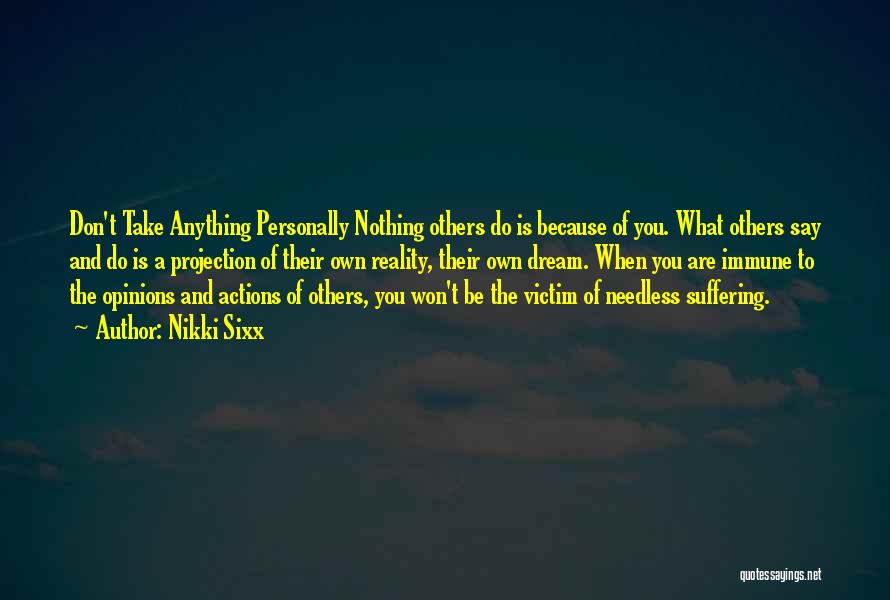 Nikki Sixx Quotes: Don't Take Anything Personally Nothing Others Do Is Because Of You. What Others Say And Do Is A Projection Of