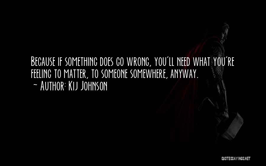 Kij Johnson Quotes: Because If Something Does Go Wrong, You'll Need What You're Feeling To Matter, To Someone Somewhere, Anyway.