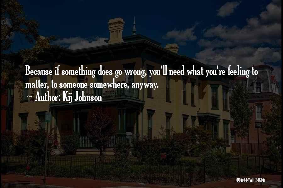 Kij Johnson Quotes: Because If Something Does Go Wrong, You'll Need What You're Feeling To Matter, To Someone Somewhere, Anyway.