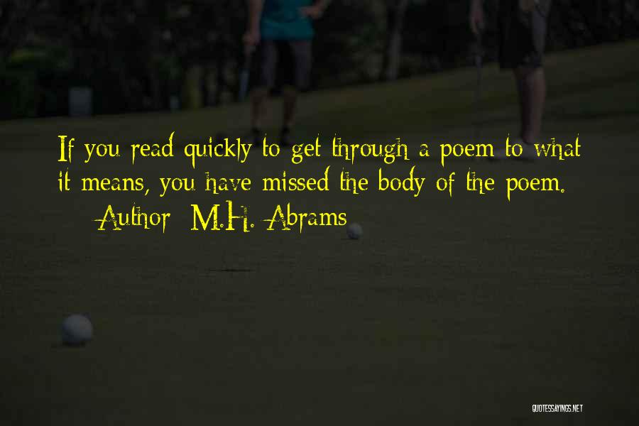 M.H. Abrams Quotes: If You Read Quickly To Get Through A Poem To What It Means, You Have Missed The Body Of The