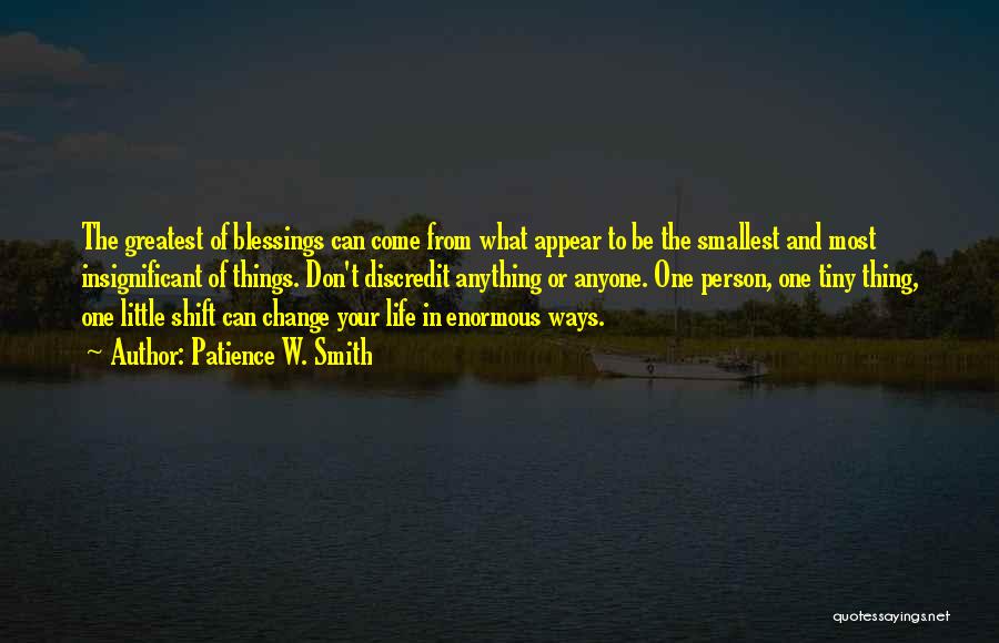 Patience W. Smith Quotes: The Greatest Of Blessings Can Come From What Appear To Be The Smallest And Most Insignificant Of Things. Don't Discredit