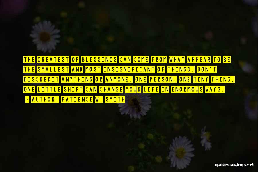 Patience W. Smith Quotes: The Greatest Of Blessings Can Come From What Appear To Be The Smallest And Most Insignificant Of Things. Don't Discredit