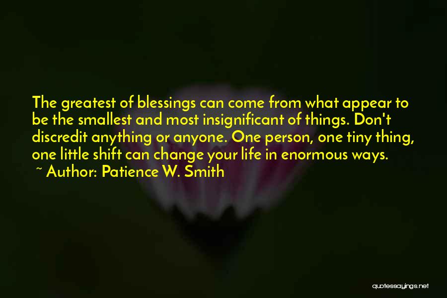 Patience W. Smith Quotes: The Greatest Of Blessings Can Come From What Appear To Be The Smallest And Most Insignificant Of Things. Don't Discredit