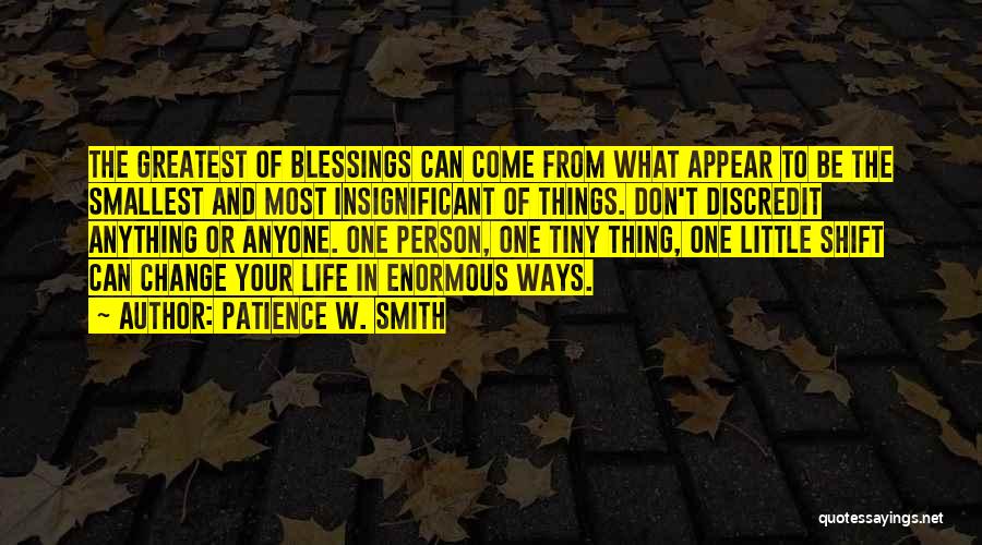 Patience W. Smith Quotes: The Greatest Of Blessings Can Come From What Appear To Be The Smallest And Most Insignificant Of Things. Don't Discredit