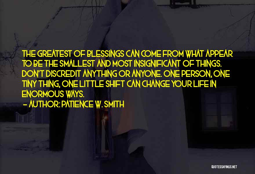 Patience W. Smith Quotes: The Greatest Of Blessings Can Come From What Appear To Be The Smallest And Most Insignificant Of Things. Don't Discredit