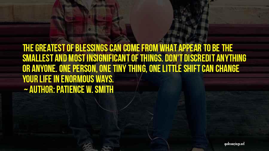 Patience W. Smith Quotes: The Greatest Of Blessings Can Come From What Appear To Be The Smallest And Most Insignificant Of Things. Don't Discredit