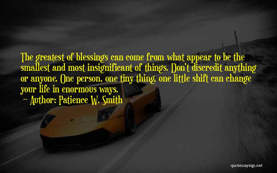 Patience W. Smith Quotes: The Greatest Of Blessings Can Come From What Appear To Be The Smallest And Most Insignificant Of Things. Don't Discredit