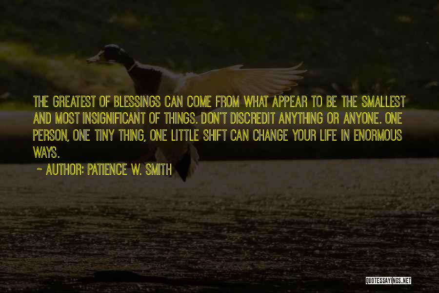 Patience W. Smith Quotes: The Greatest Of Blessings Can Come From What Appear To Be The Smallest And Most Insignificant Of Things. Don't Discredit