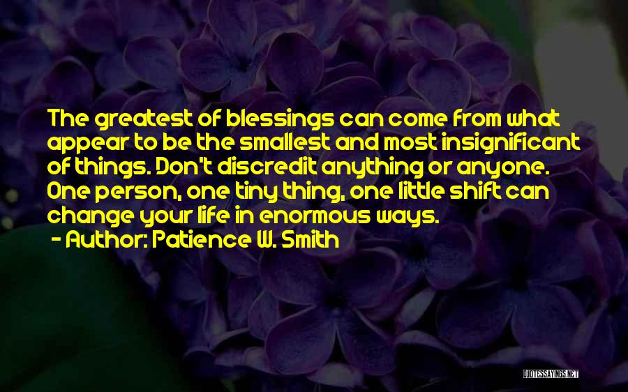 Patience W. Smith Quotes: The Greatest Of Blessings Can Come From What Appear To Be The Smallest And Most Insignificant Of Things. Don't Discredit