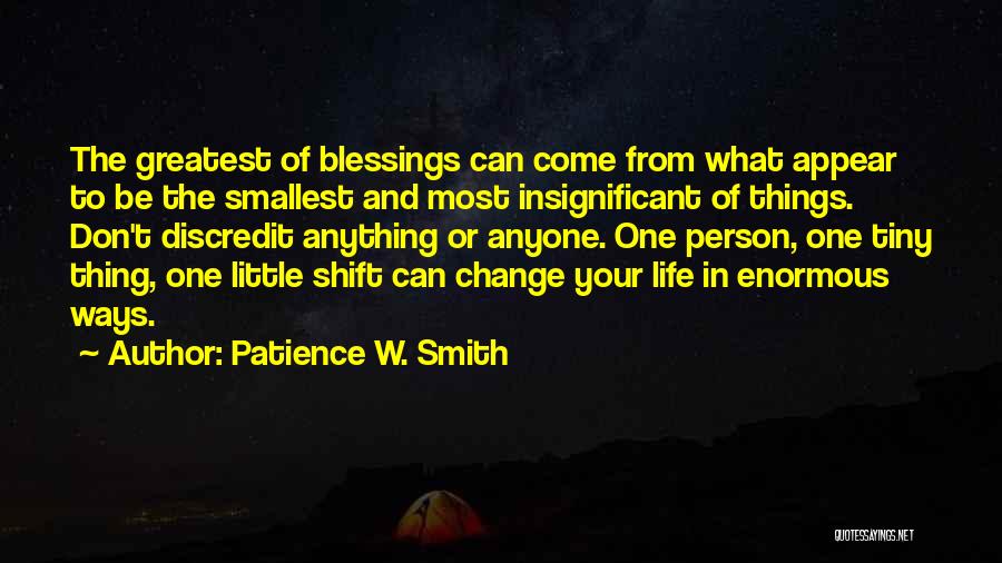 Patience W. Smith Quotes: The Greatest Of Blessings Can Come From What Appear To Be The Smallest And Most Insignificant Of Things. Don't Discredit