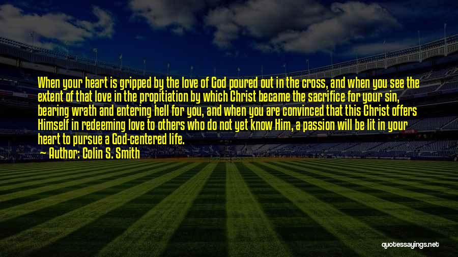 Colin S. Smith Quotes: When Your Heart Is Gripped By The Love Of God Poured Out In The Cross, And When You See The