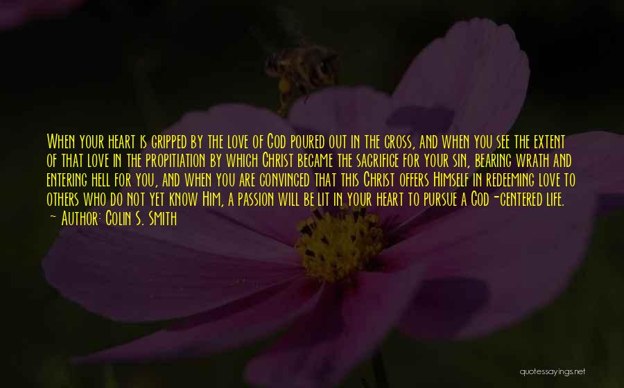 Colin S. Smith Quotes: When Your Heart Is Gripped By The Love Of God Poured Out In The Cross, And When You See The