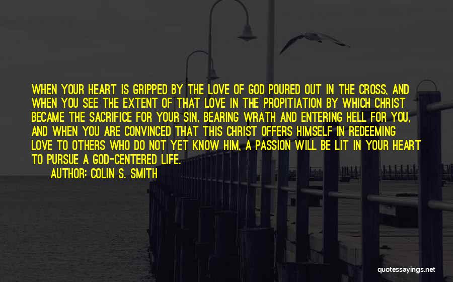 Colin S. Smith Quotes: When Your Heart Is Gripped By The Love Of God Poured Out In The Cross, And When You See The