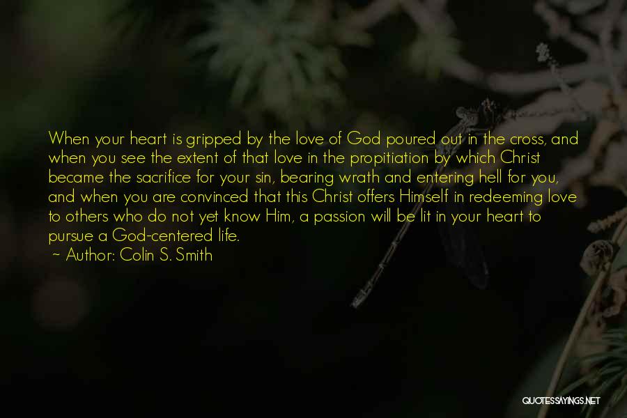 Colin S. Smith Quotes: When Your Heart Is Gripped By The Love Of God Poured Out In The Cross, And When You See The