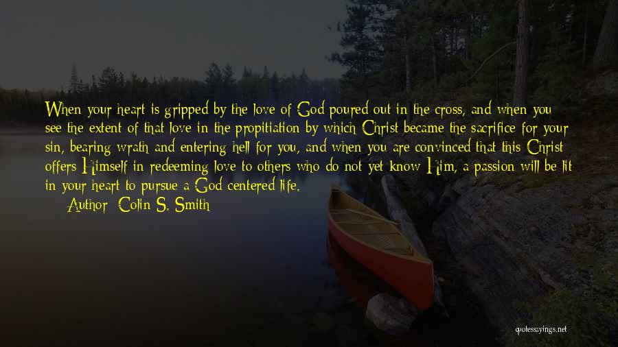 Colin S. Smith Quotes: When Your Heart Is Gripped By The Love Of God Poured Out In The Cross, And When You See The