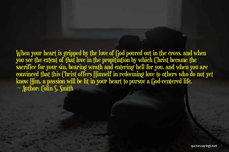 Colin S. Smith Quotes: When Your Heart Is Gripped By The Love Of God Poured Out In The Cross, And When You See The