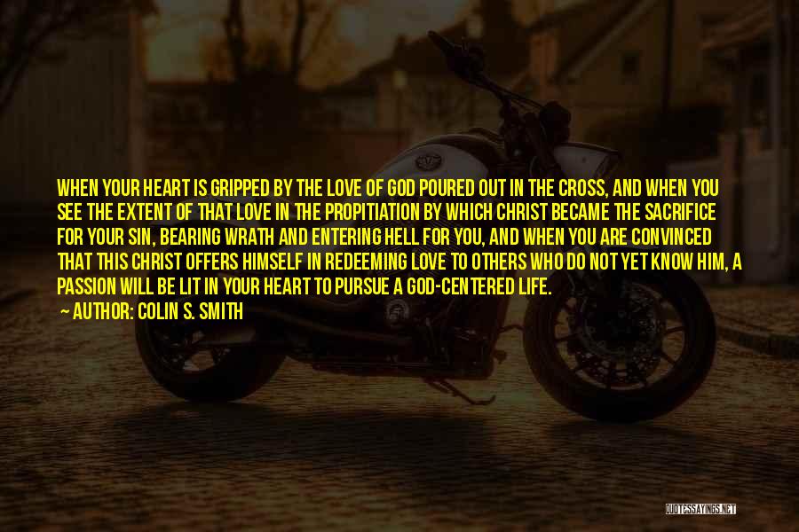 Colin S. Smith Quotes: When Your Heart Is Gripped By The Love Of God Poured Out In The Cross, And When You See The