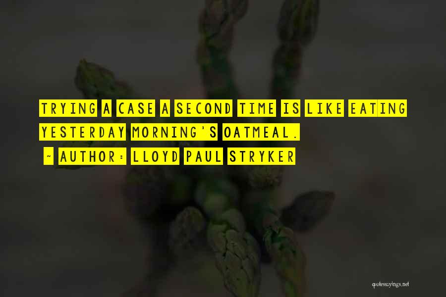 Lloyd Paul Stryker Quotes: Trying A Case A Second Time Is Like Eating Yesterday Morning's Oatmeal.