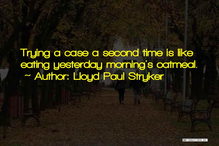 Lloyd Paul Stryker Quotes: Trying A Case A Second Time Is Like Eating Yesterday Morning's Oatmeal.