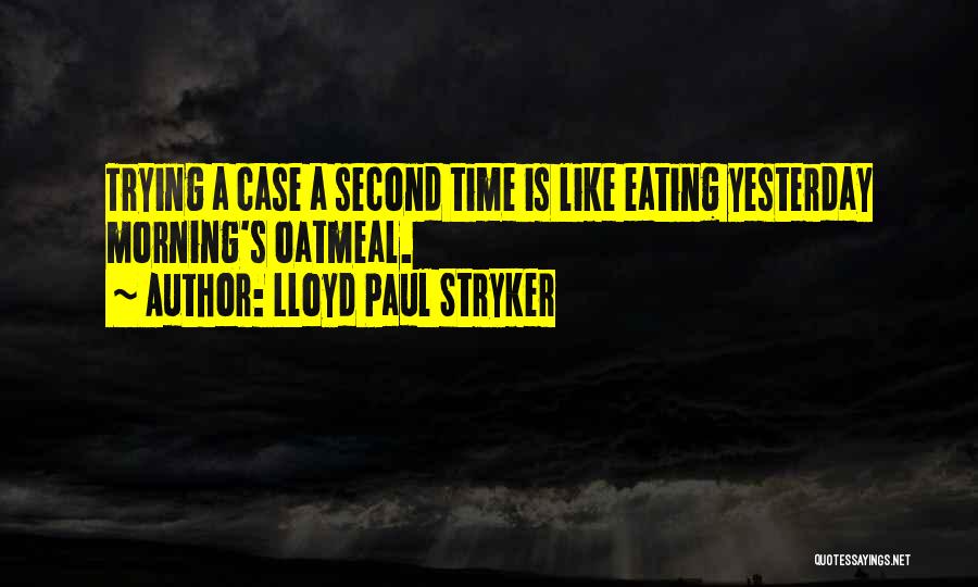 Lloyd Paul Stryker Quotes: Trying A Case A Second Time Is Like Eating Yesterday Morning's Oatmeal.