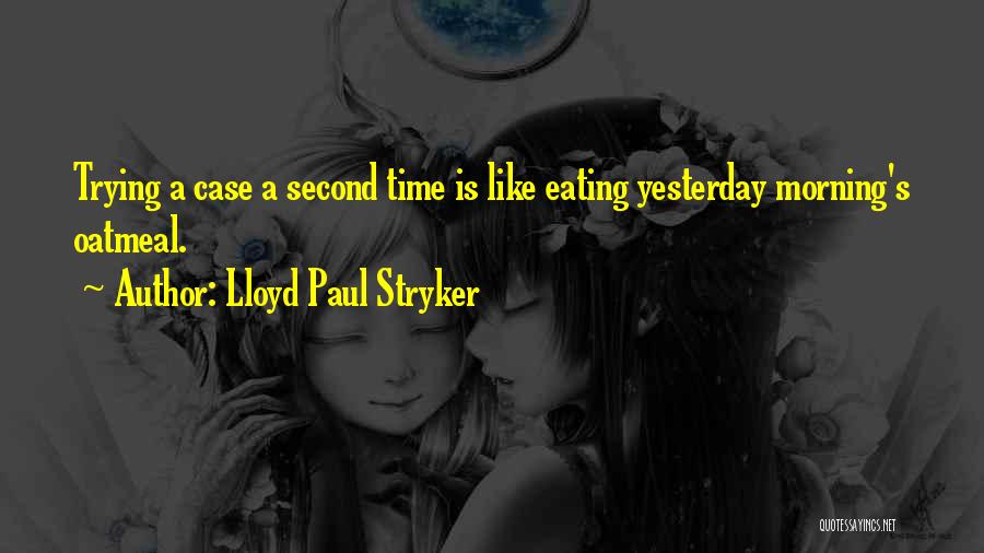 Lloyd Paul Stryker Quotes: Trying A Case A Second Time Is Like Eating Yesterday Morning's Oatmeal.