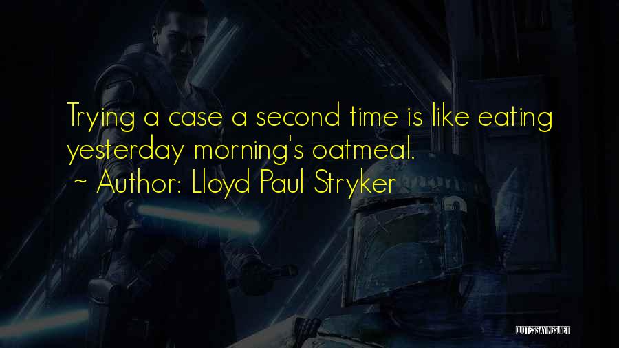 Lloyd Paul Stryker Quotes: Trying A Case A Second Time Is Like Eating Yesterday Morning's Oatmeal.