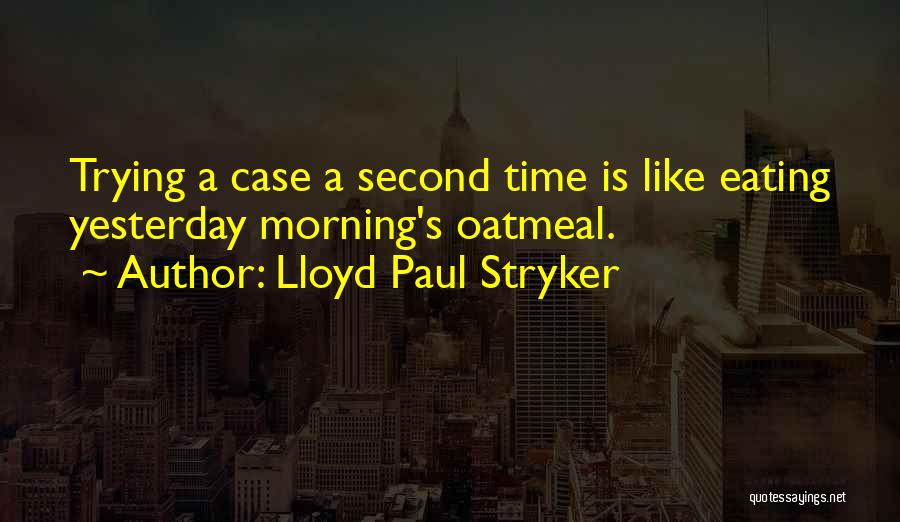 Lloyd Paul Stryker Quotes: Trying A Case A Second Time Is Like Eating Yesterday Morning's Oatmeal.