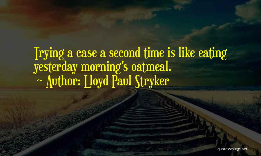 Lloyd Paul Stryker Quotes: Trying A Case A Second Time Is Like Eating Yesterday Morning's Oatmeal.