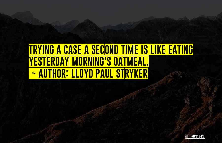 Lloyd Paul Stryker Quotes: Trying A Case A Second Time Is Like Eating Yesterday Morning's Oatmeal.