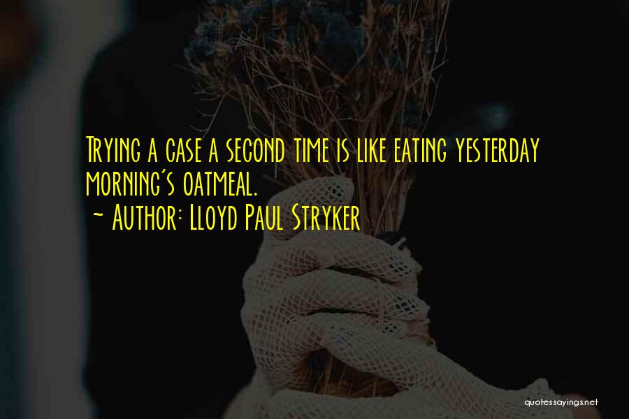 Lloyd Paul Stryker Quotes: Trying A Case A Second Time Is Like Eating Yesterday Morning's Oatmeal.