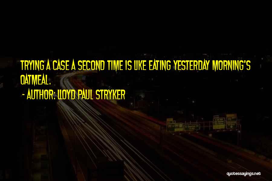 Lloyd Paul Stryker Quotes: Trying A Case A Second Time Is Like Eating Yesterday Morning's Oatmeal.