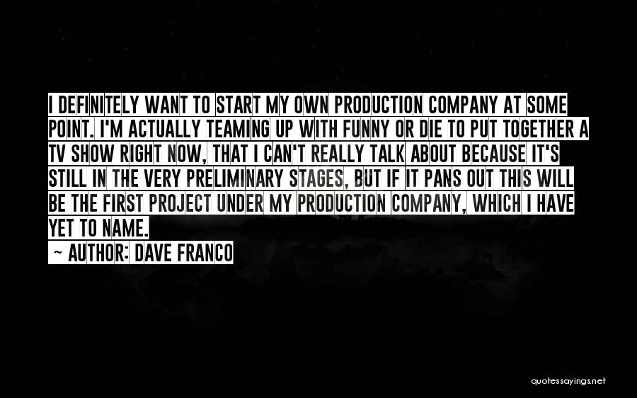 Dave Franco Quotes: I Definitely Want To Start My Own Production Company At Some Point. I'm Actually Teaming Up With Funny Or Die